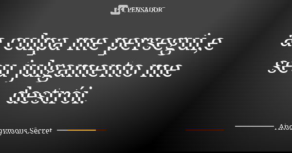 a culpa me persegui,e seu julgamento me destrói.... Frase de Anonymous Secret.