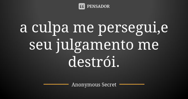 a culpa me persegui,e seu julgamento me destrói.... Frase de Anonymous Secret.