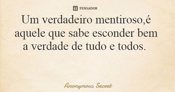 Um verdadeiro mentiroso,é aquele que sabe esconder bem a verdade de tudo e todos.... Frase de Anonymous Secret.
