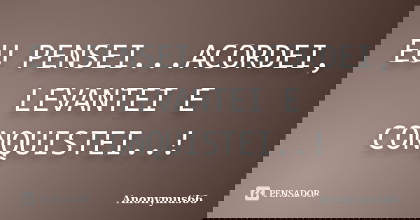 EU PENSEI...ACORDEI, LEVANTEI E CONQUISTEI..!... Frase de Anonymus66.