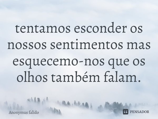 ⁠tentamos esconder os nossos sentimentos mas esquecemo-nos que os olhos também falam.... Frase de Anonymus falido.