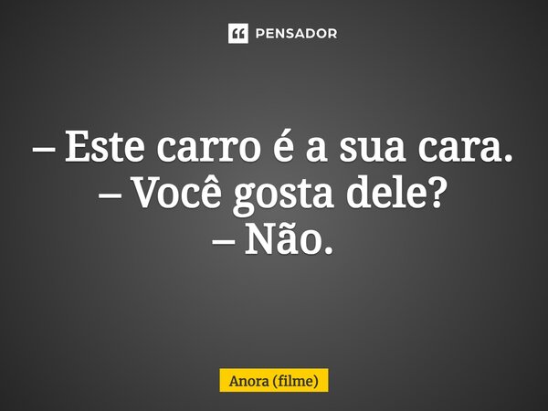 ⁠– Este carro é a sua cara. – Você gosta dele? – Não.... Frase de Anora (filme).