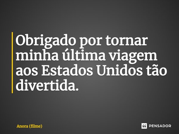 ⁠Obrigado por tornar minha última viagem aos Estados Unidos tão divertida.... Frase de Anora (filme).