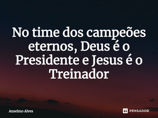 ⁠No time dos campeões eternos, Deus é o Presidente e Jesus é o Treinador... Frase de Anselmo Alves.