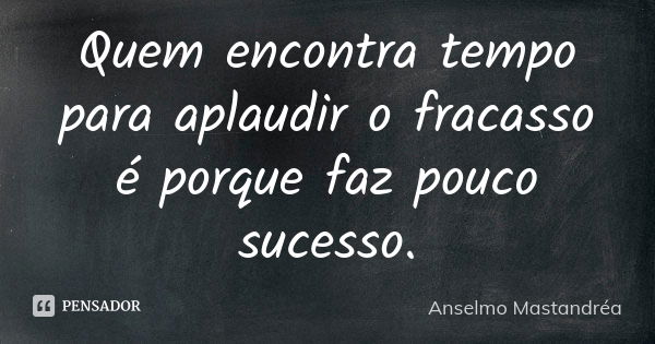 Quem encontra tempo para aplaudir o fracasso é porque faz pouco sucesso.... Frase de Anselmo Mastandréa.