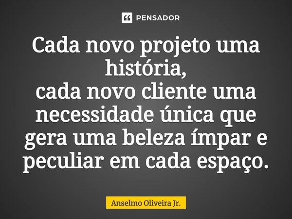 ⁠Cada novo projeto uma história, cada novo cliente uma necessidade única que gera uma beleza ímpar e peculiar em cada espaço.... Frase de Anselmo Oliveira Jr..