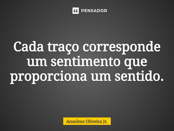 ⁠Cada traço corresponde um sentimento que proporciona um sentido.... Frase de Anselmo Oliveira Jr..