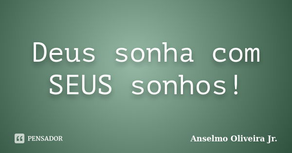 Deus sonha com SEUS sonhos!... Frase de Anselmo Oliveira Jr..