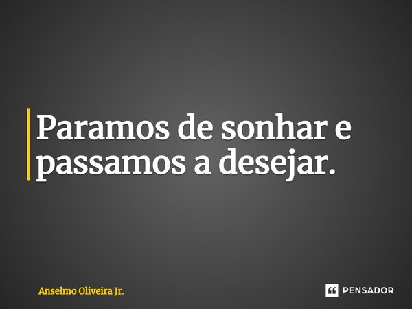 ⁠Paramos de sonhar e passamos a desejar.... Frase de Anselmo Oliveira Jr..