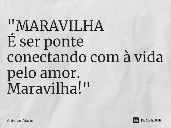 ⁠"MARAVILHA
É ser ponte
conectando com à vida
pelo amor.
Maravilha!"... Frase de Antenor Mario.