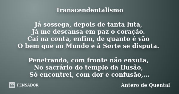 Transcendentalismo Já sossega, depois de tanta luta, Já me descansa em paz o coração. Caí na conta, enfim, de quanto é vão O bem que ao Mundo e à Sorte se dispu... Frase de Antero de Quental.