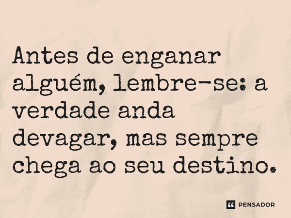 ⁠Antes de enganar alguém, lembre-se: a verdade anda devagar, mas sempre chega ao seu destino.