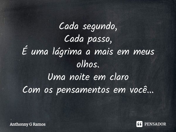 ⁠Cada segundo,
Cada passo,
É uma lágrima a mais em meus olhos.
Uma noite em claro
Com os pensamentos em você...... Frase de Anthonny G Ramos.