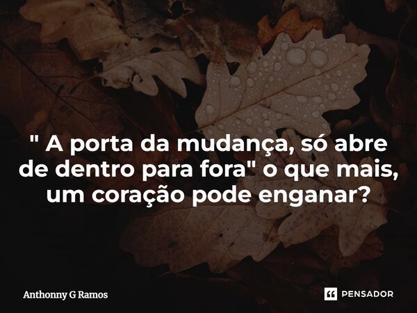 ⁠ " A porta da mudança, só abre de dentro para fora" o que mais, um coração pode enganar?... Frase de Anthonny G Ramos.