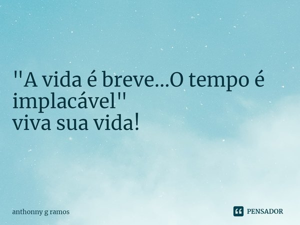 ⁠"A vida é breve...O tempo é implacável"
viva sua vida!... Frase de Anthonny G Ramos.