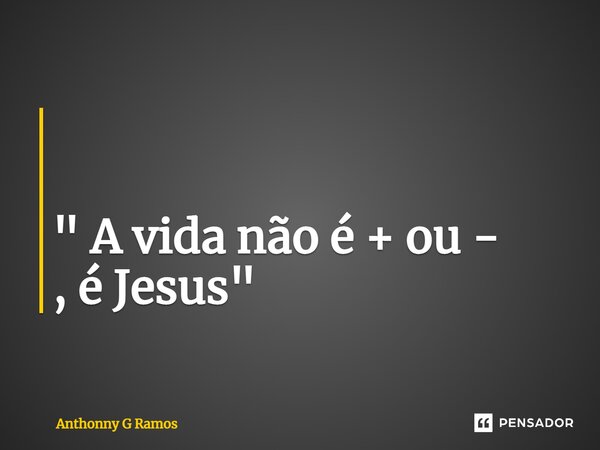 ⁠ " A vida não é + ou - , é Jesus "... Frase de Anthonny G Ramos.