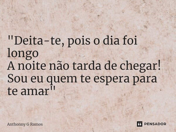 ⁠"Deita-te, pois o dia foi longo A noite não tarda de chegar! Sou eu quem te espera para te amar"... Frase de Anthonny G Ramos.