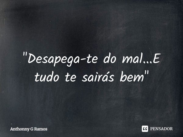 ⁠ "Desapega-te do mal...E tudo te sairás bem"... Frase de Anthonny G Ramos.