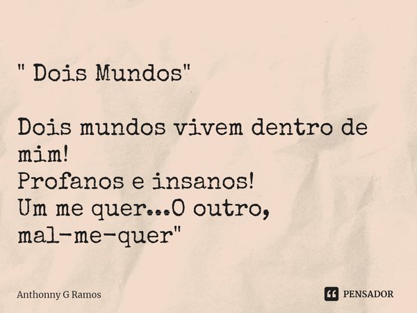 ⁠" Dois Mundos" Dois mundos vivem dentro de mim!
Profanos e insanos!
Um me quer...O outro, mal-me-quer"... Frase de Anthonny G Ramos.