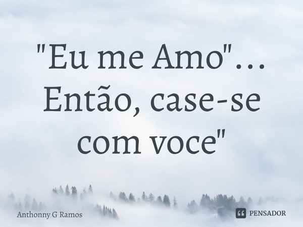 ⁠"Eu me Amo"...
Então, case-se com você"... Frase de Anthonny G Ramos.