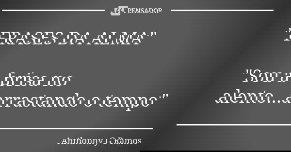 "FRASES DA ALMA" "Sou a brisa no alento...arrastando o tempo"... Frase de Anthonny G Ramos.