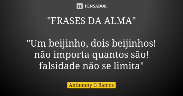 "FRASES DA ALMA" "Um beijinho, dois beijinhos! não importa quantos são! falsidade não se limita"... Frase de Anthonny G Ramos.