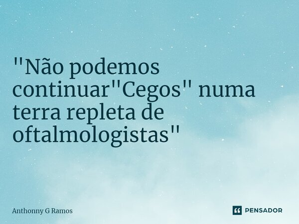 "⁠Não podemos continuar "Cegos" numa terra repleta de oftalmologistas"... Frase de Anthonny G Ramos.