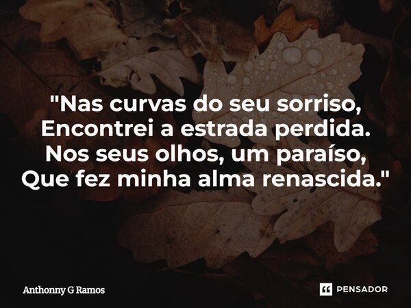 ⁠"Nas curvas do seu sorriso, Encontrei a estrada perdida. Nos seus olhos, um paraíso, Que fez minha alma renascida."... Frase de Anthonny G Ramos.