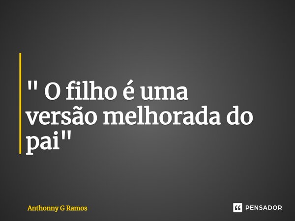 ⁠ " O filho é uma versão melhorada do pai"... Frase de Anthonny G Ramos.