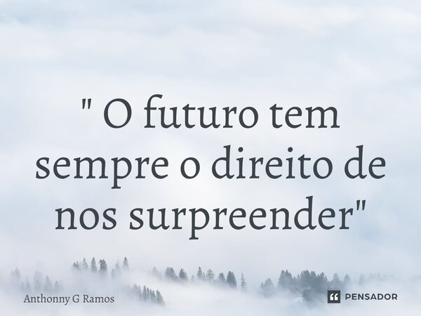 ⁠ " O futuro tem sempre o direito de nos surpreender"... Frase de Anthonny G Ramos.