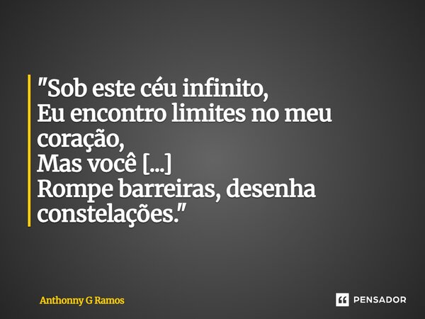 ⁠"Sob este céu infinito, Eu encontro limites no meu coração, Mas você [...] Rompe barreiras, desenha constelações."... Frase de Anthonny G Ramos.