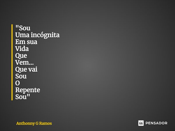 "⁠Sou Uma incógnita Em sua Vida Que Vem... Que vai Sou O Repente Sou"... Frase de Anthonny G Ramos.