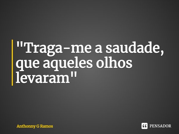 ⁠"Traga-me a saudade, que aqueles olhos levaram"... Frase de Anthonny G Ramos.