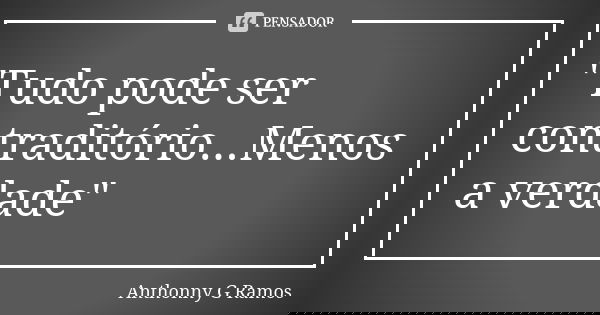 "Tudo pode ser contraditório...Menos a verdade"... Frase de Anthonny G Ramos.