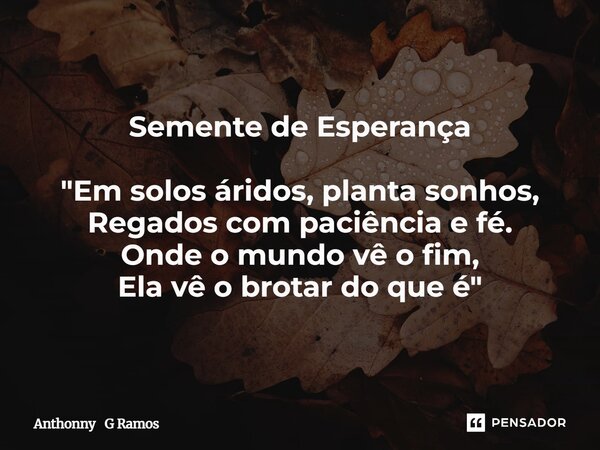 ⁠Semente de Esperança "Em solos áridos, planta sonhos, Regados com paciência e fé. Onde o mundo vê o fim, Ela vê o brotar do que é"... Frase de Anthonny G Ramos.