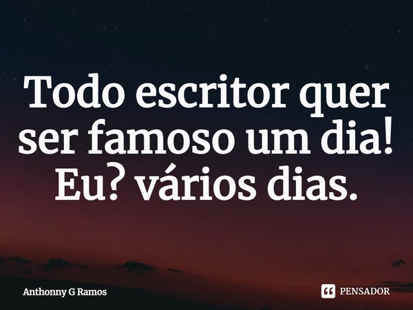 ⁠Todo escritor quer ser famoso um dia! Eu? vários dias.... Frase de Anthonny G Ramos.