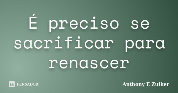 É preciso se sacrificar para renascer... Frase de Anthony E. Zuiker.