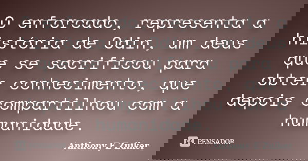 O enforcado, representa a história de Odin, um deus que se sacrificou para obter conhecimento, que depois compartilhou com a humanidade.... Frase de Anthony E. Zuiker.