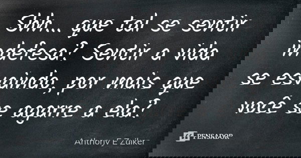 Shh... que tal se sentir indefesa? Sentir a vida se esvaindo, por mais que você se agarre a ela?... Frase de Anthony E. Zuiker.