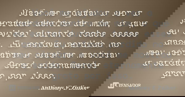 Você me ajudou a ver a verdade dentro de mim, o que eu evitei durante todos esses anos. Eu estava perdido no meu cérebro e você me mostrou a saída. Serei eterna... Frase de Anthony E. Zuiker.
