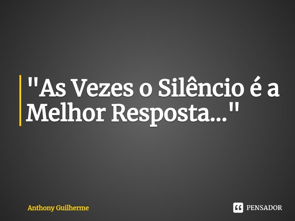 "As Vezes o Silêncio é a Melhor Resposta...⁠"... Frase de Anthony Guilherme.