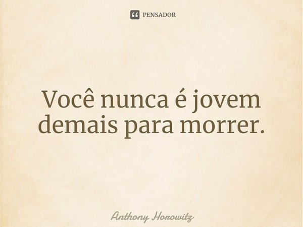 ⁠Você nunca é jovem demais para morrer.... Frase de Anthony Horowitz.