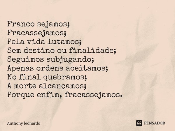 ⁠⁠Franco sejamos; Fracassejamos; Pela vida lutamos; Sem destino ou finalidade; Seguimos subjugando; Apenas ordens aceitamos; No final quebramos; A morte alcança... Frase de Anthony leonardo.