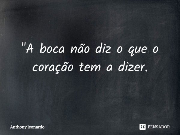 "A boca não diz o que o coração tem a dizer.⁠... Frase de Anthony leonardo.