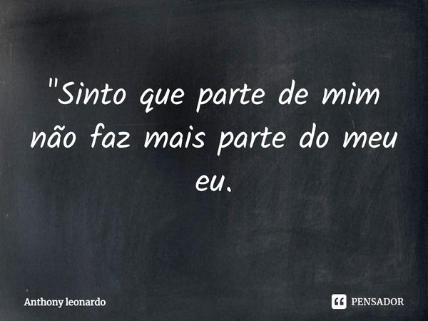 ⁠⁠"Sinto que parte de mim não faz mais parte do meu eu.... Frase de Anthony leonardo.