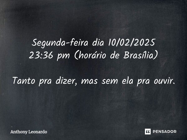 ⁠Segunda-feira dia 10/02/2025 23:36 pm (horário de Brasília) Tanto pra dizer, mas sem ela pra ouvir.... Frase de Anthony leonardo.