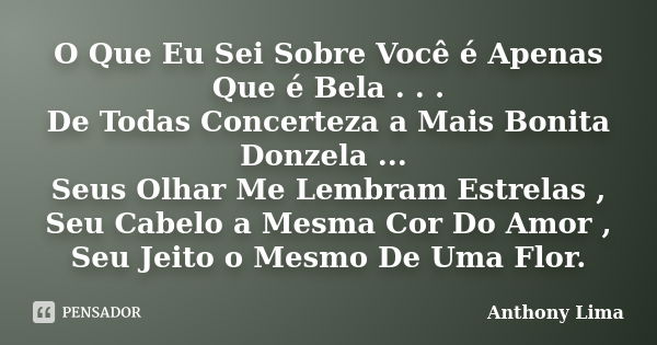 O Que Eu Sei Sobre Você é Apenas Que é Bela . . . De Todas Concerteza a Mais Bonita Donzela ... Seus Olhar Me Lembram Estrelas , Seu Cabelo a Mesma Cor Do Amor ... Frase de Anthony Lima.