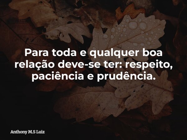 Para toda e qualquer boa relação deve-se ter: respeito, paciência e prudência.... Frase de Anthony M.S Luiz.