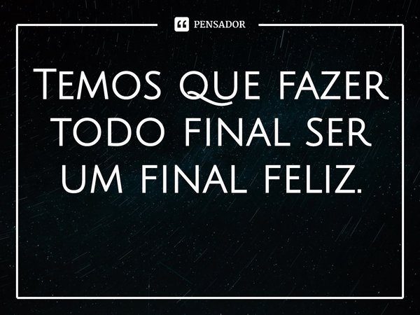 ⁠Temos que fazer todo final ser um final feliz.... Frase de Anthony Ray Hinton.