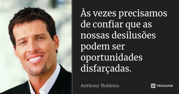 Às vezes precisamos de confiar que as nossas desilusões podem ser oportunidades disfarçadas.... Frase de Anthony Robbins.